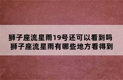 狮子座流星雨19号还可以看到吗 狮子座流星雨有哪些地方看得到